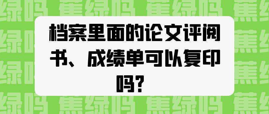 档案里面的论文评阅书、成绩单可以复印吗？