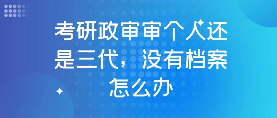 考研政审审个人还是三代，档案在自己手中怎么办