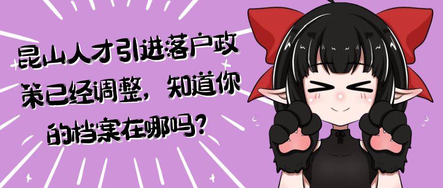 昆山人才引进落户政策已经调整，知道你的档案在哪吗？