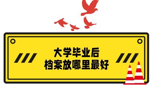 大学毕业后档案放哪里最好，有时间限制吗