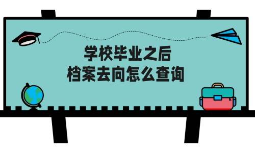  学校毕业之后档案去向怎么查询