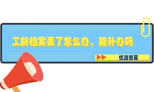 工龄档案丢了怎么办，能补办吗