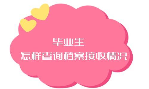 毕业生怎样查询档案接收情况