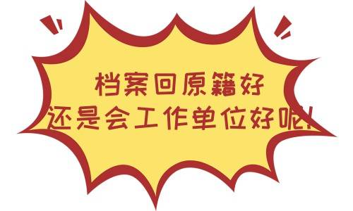 档案回原籍好还是会工作单位好呢，有什么区别