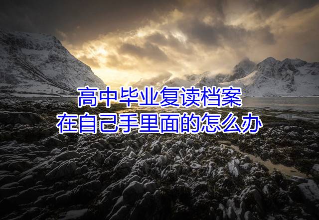 高中毕业复读档案在自己手里面的怎么办